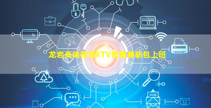 龙岩高端夜场KTV招聘兼职包上班
